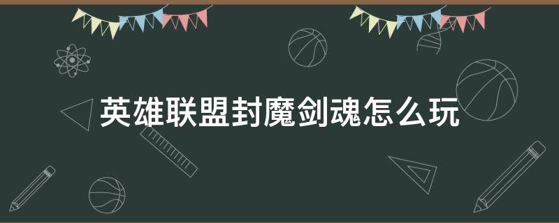 英雄联盟封魔剑魂怎么玩 lol封魔剑魂怎么玩