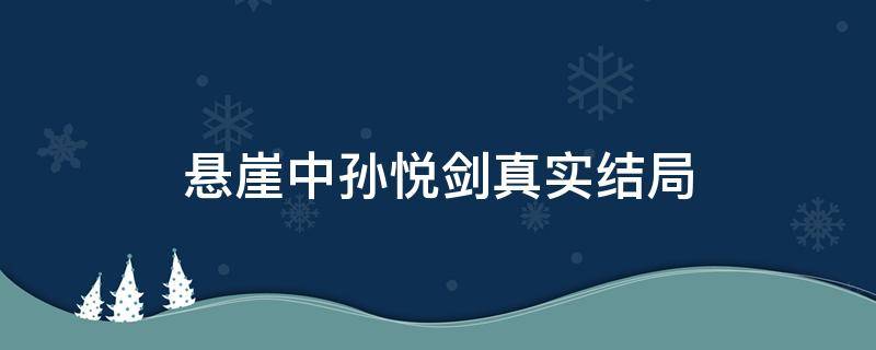 悬崖中孙悦剑真实结局（悬崖孙悦剑的下场）