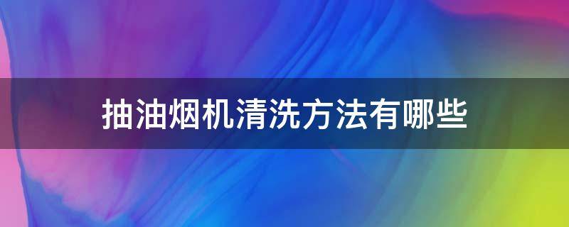 抽油烟机清洗方法有哪些（抽油烟机清洗的方法）