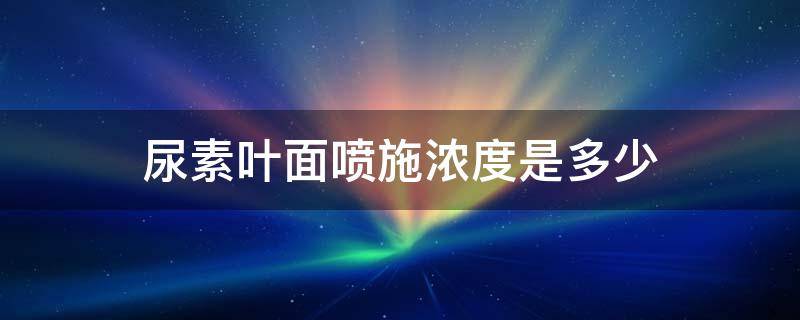 尿素叶面喷施浓度是多少（尿素叶面喷洒比例是多少）