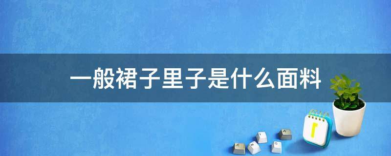 一般裙子里子是什么面料（裙子的面料和材质介绍）