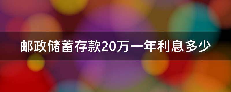 邮政储蓄存款20万一年利息多少 邮政储蓄银行存20万一年利息多少?