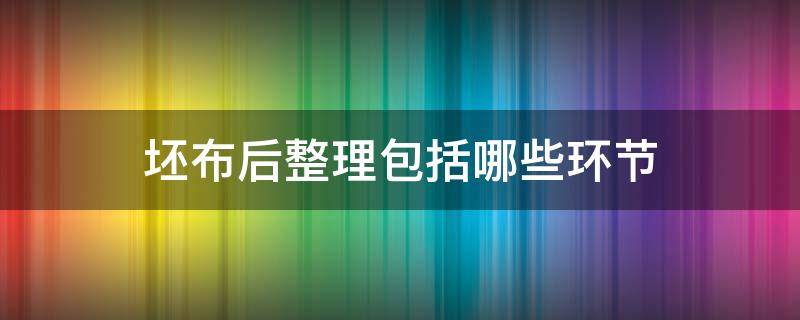 坯布后整理包括哪些环节 坯布准备包括哪些内容