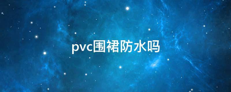 pvc围裙防水吗 pvc围裙注意事项