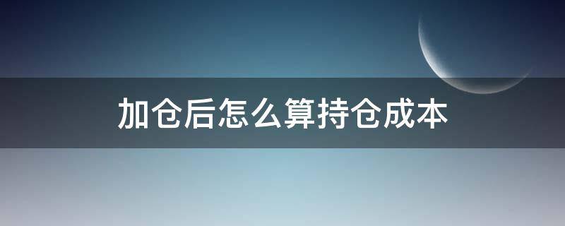 加仓后怎么算持仓成本 加仓后怎么算持仓成本基金