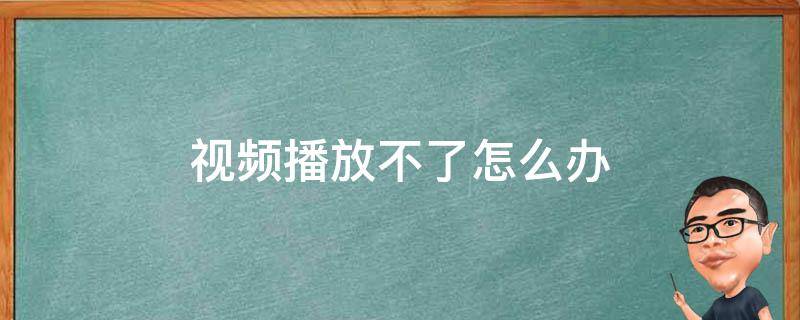 视频播放不了怎么办（ppt里视频播放不了怎么办）