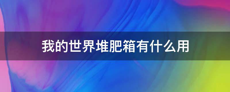 我的世界堆肥箱有什么用 我的世界堆肥箱怎么用有什么用