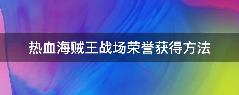 热血海贼王战场荣誉获得方法（热血海贼王声望怎么刷）