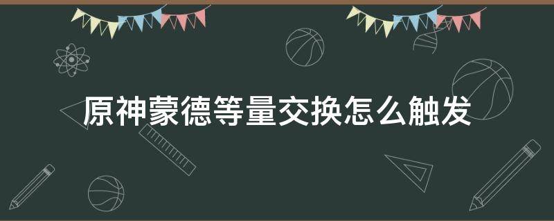 原神蒙德等量交换怎么触发（原神蒙德任务等量交）