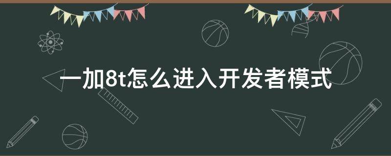 一加8t怎么进入开发者模式（一加7t怎么进入开发者模式）