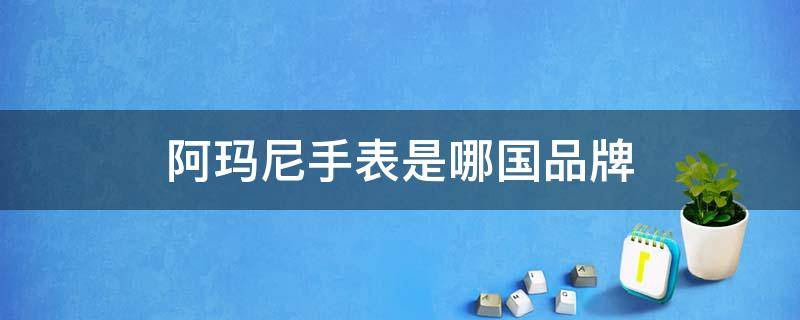 阿玛尼手表是哪国品牌 阿玛尼手表是啥牌子手表