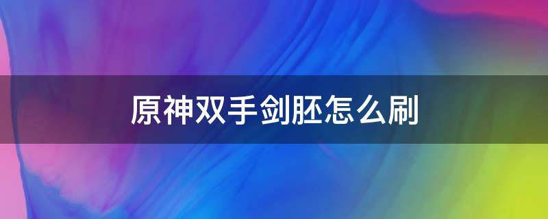 原神双手剑胚怎么刷 原神哪里可以获得双手剑胚