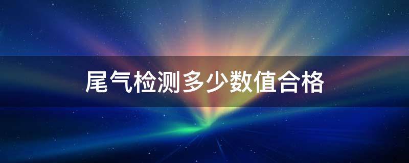 尾气检测多少数值合格 尾气检测多少数值合格国四