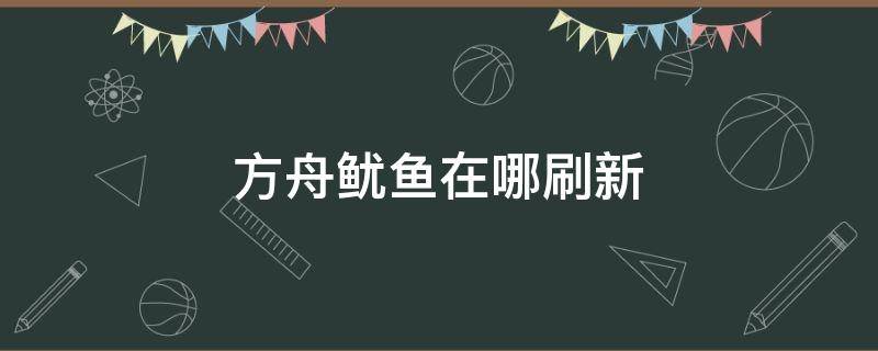 方舟鱿鱼在哪刷新 方舟巨鱿鱼在哪刷新