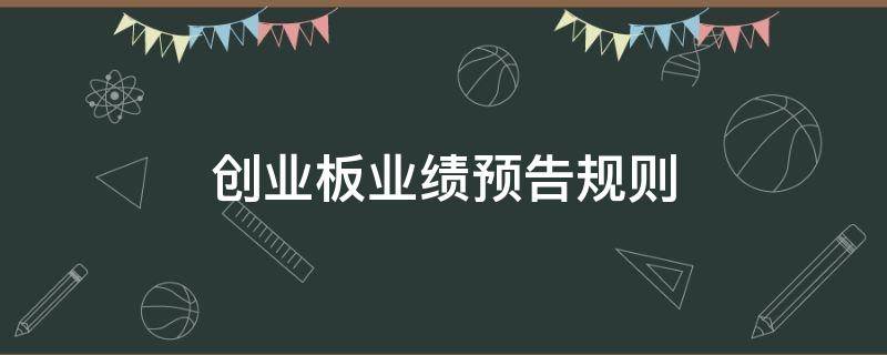 创业板业绩预告规则（创业板上市公司业绩预告的规则）