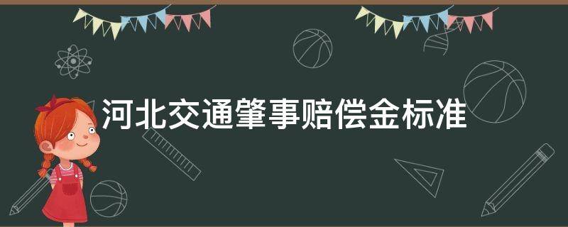 河北交通肇事赔偿金标准 河北省交通事故伤残赔偿标准