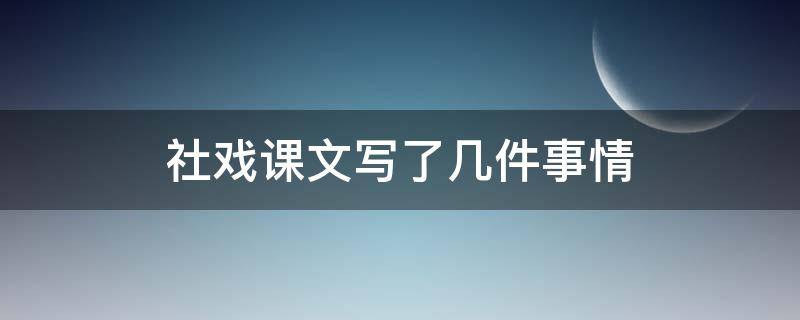 社戏课文写了几件事情 社戏课文情节