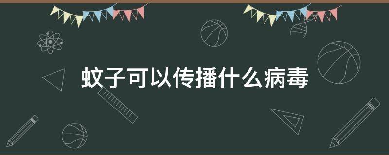 蚊子可以传播什么病毒 蚊子会传播哪些病毒