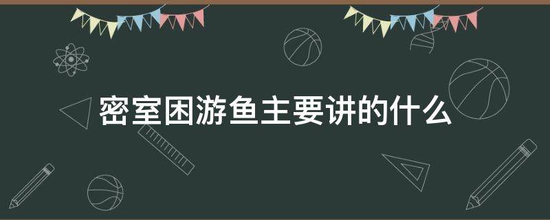 密室困游鱼主要讲的什么 密室困游鱼 百度百科