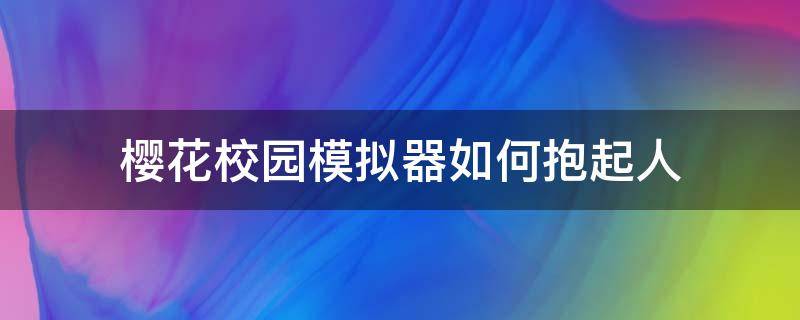 樱花校园模拟器如何抱起人（在樱花校园模拟器里怎么复制人）