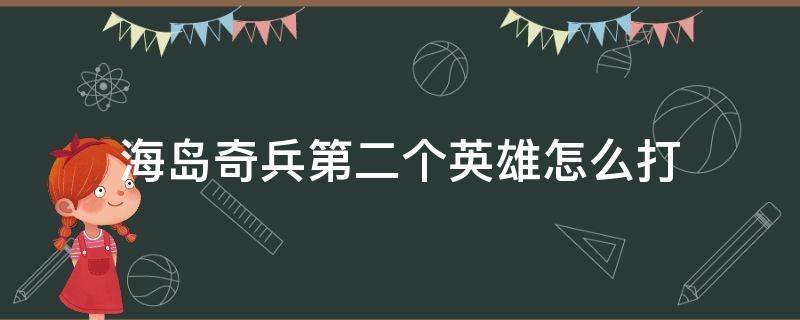 海岛奇兵第二个英雄怎么打 海岛奇兵第二个英雄怎么打用纯步兵