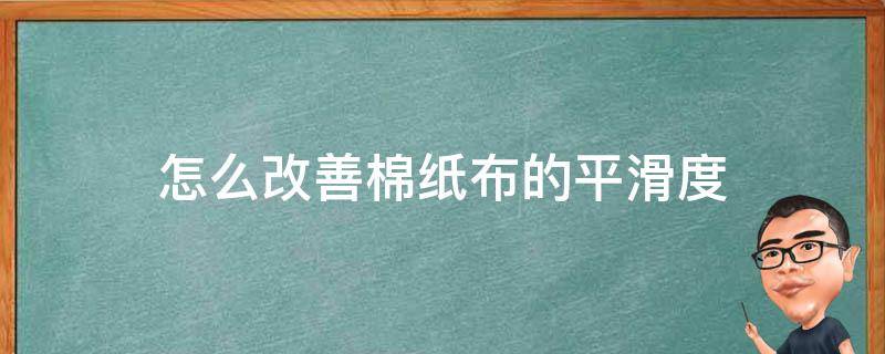 怎么改善棉纸布的平滑度（怎样使纯棉布料变柔软）