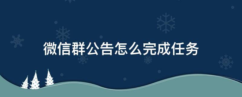 微信群公告怎么完成任务 如何完成微信群公告任务