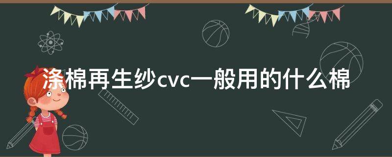 涤棉再生纱cvc一般用的什么棉（CVC涤棉）