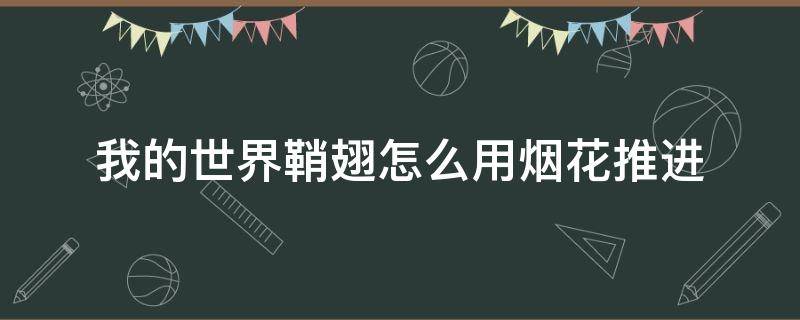 我的世界鞘翅怎么用烟花推进（我的世界鞘翅怎么用烟花推进视频）