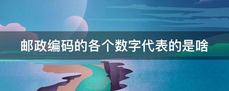 邮政编码的各个数字代表的是啥（邮政编码的各个数字代表的是啥意思）