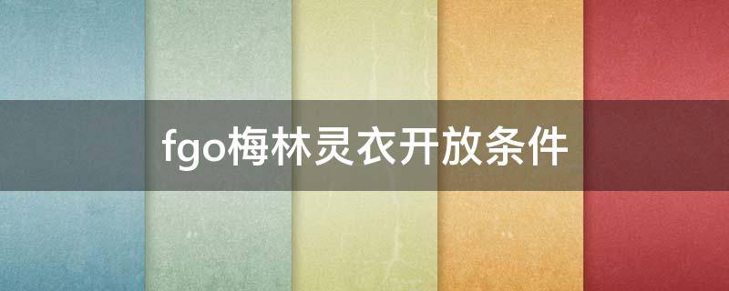 fgo梅林灵衣开放条件 fgo梅林灵衣开放权怎么获得