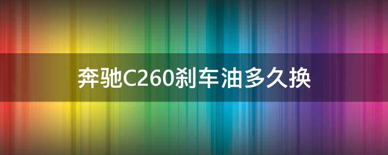 奔驰C260刹车油多久换 奔驰c260l刹车油多久换合理