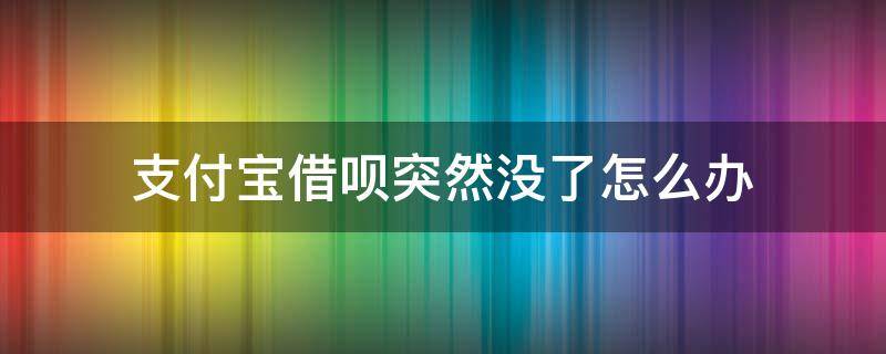 支付宝借呗突然没了怎么办 支付宝的借呗怎么突然没了