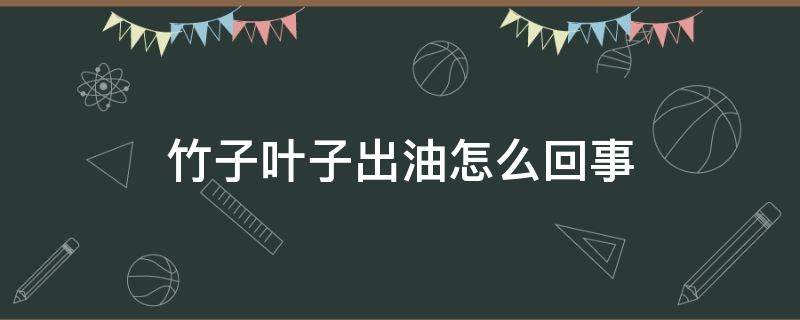 竹子叶子出油怎么回事 竹子叶出油该什么是