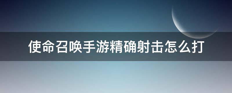 使命召唤手游精确射击怎么打（使命召唤手游精确射击怎么打人机完成）