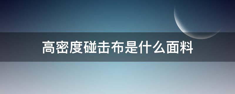 高密度碰击布是什么面料 高密度碰击布和聚酯纤维