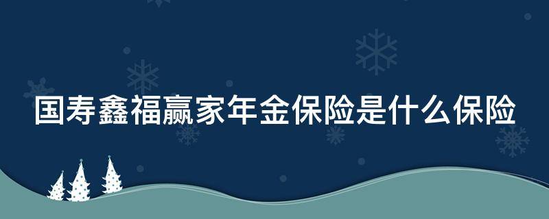 国寿鑫福赢家年金保险是什么保险 国寿鑫福赢家年金保险(分红型有些啥利益