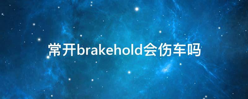 常开brakehold会伤车吗（brakehold 常用对车好么）