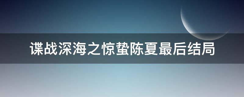 谍战深海之惊蛰陈夏最后结局 谍战深海之惊蛰陈夏的结局