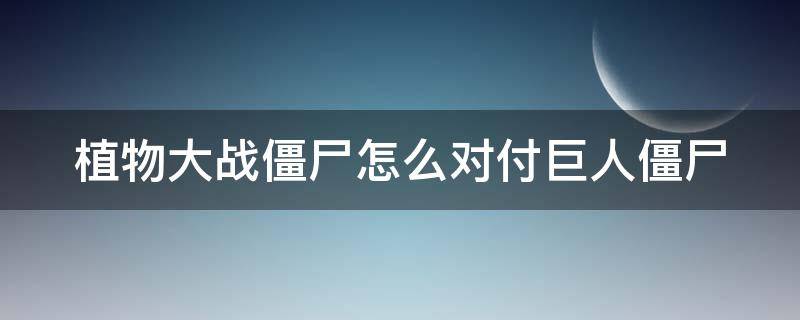 植物大战僵尸怎么对付巨人僵尸 植物大战僵尸怎么对付巨人僵尸视频