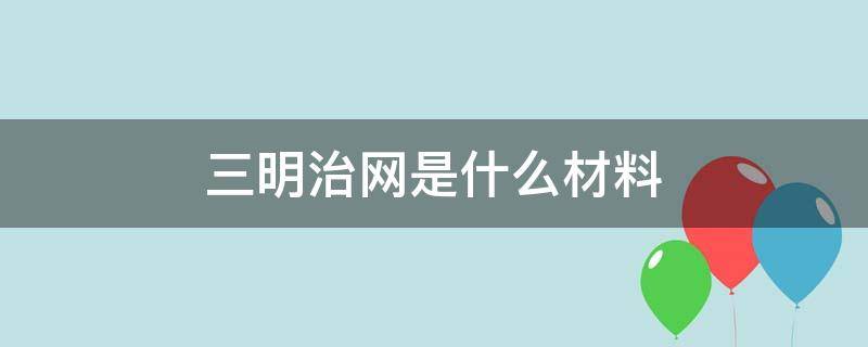 三明治网是什么材料（三明治是什么材料做的）