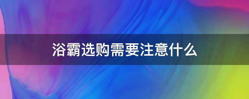 浴霸选购需要注意什么（浴霸选购注意事项）