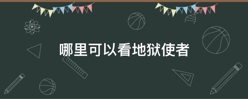 哪里可以看地狱使者 地狱使者怎么看不了