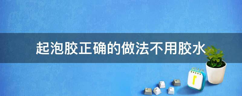 起泡胶正确的做法不用胶水 起泡胶怎么做?超级简单的方法不用胶水