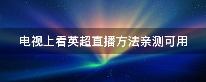 电视上看英超直播方法亲测可用 电视上看英超直播方法亲测可用手机吗