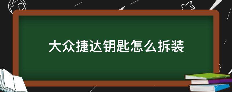 大众捷达钥匙怎么拆装（大众捷达的钥匙怎么拆）