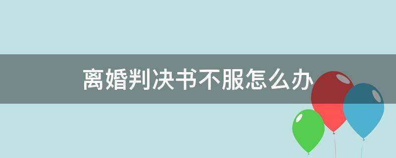 离婚判决书不服怎么办 离婚法院判决不服怎么办