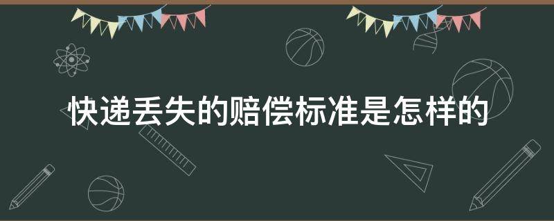 快递丢失的赔偿标准是怎样的 快递公司快递丢失赔偿标准