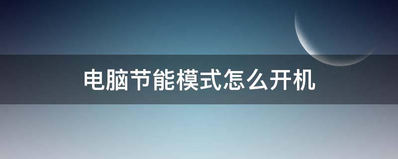 电脑节能模式怎么开机 电脑进入节能模式怎么开机