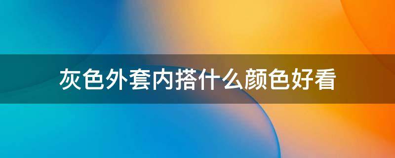 灰色外套内搭什么颜色好看 浅灰色外套内搭什么颜色好看